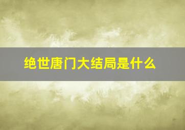 绝世唐门大结局是什么