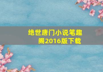 绝世唐门小说笔趣阁2016版下载