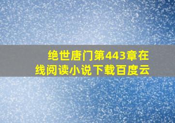 绝世唐门第443章在线阅读小说下载百度云