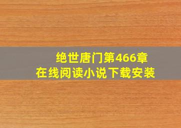 绝世唐门第466章在线阅读小说下载安装