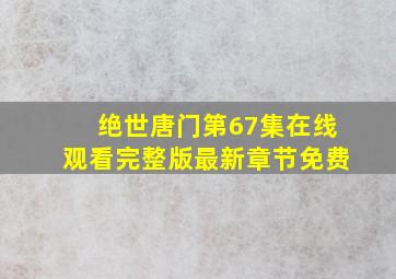 绝世唐门第67集在线观看完整版最新章节免费