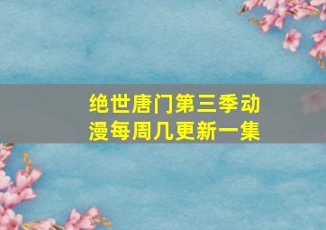 绝世唐门第三季动漫每周几更新一集