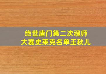 绝世唐门第二次魂师大赛史莱克名单王秋儿