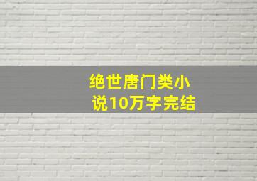 绝世唐门类小说10万字完结