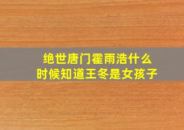 绝世唐门霍雨浩什么时候知道王冬是女孩子