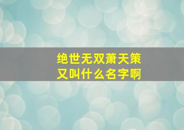 绝世无双萧天策又叫什么名字啊