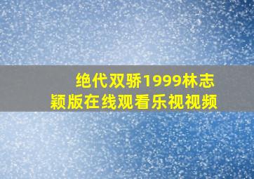 绝代双骄1999林志颖版在线观看乐视视频