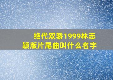 绝代双骄1999林志颖版片尾曲叫什么名字