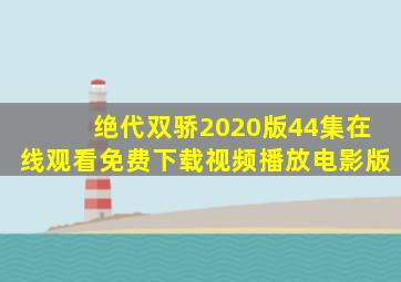 绝代双骄2020版44集在线观看免费下载视频播放电影版