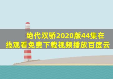 绝代双骄2020版44集在线观看免费下载视频播放百度云