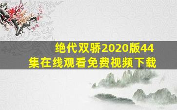 绝代双骄2020版44集在线观看免费视频下载