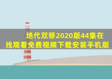 绝代双骄2020版44集在线观看免费视频下载安装手机版