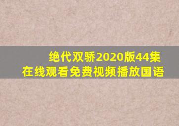 绝代双骄2020版44集在线观看免费视频播放国语