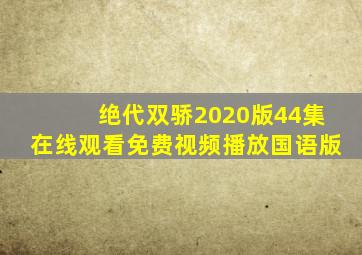 绝代双骄2020版44集在线观看免费视频播放国语版