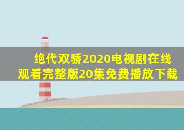 绝代双骄2020电视剧在线观看完整版20集免费播放下载