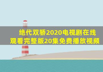 绝代双骄2020电视剧在线观看完整版20集免费播放视频