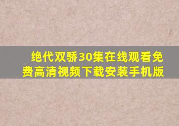 绝代双骄30集在线观看免费高清视频下载安装手机版