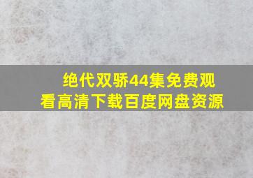 绝代双骄44集免费观看高清下载百度网盘资源