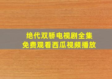 绝代双骄电视剧全集免费观看西瓜视频播放