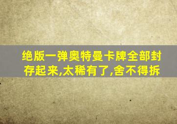 绝版一弹奥特曼卡牌全部封存起来,太稀有了,舍不得拆