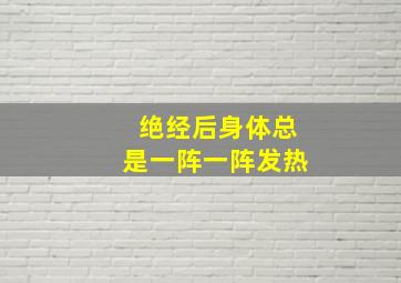 绝经后身体总是一阵一阵发热