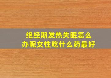 绝经期发热失眠怎么办呢女性吃什么药最好