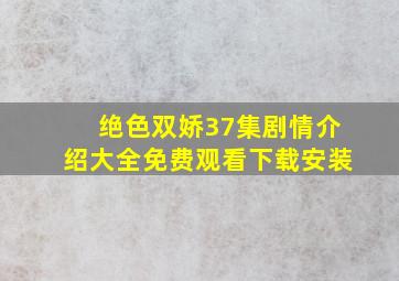 绝色双娇37集剧情介绍大全免费观看下载安装