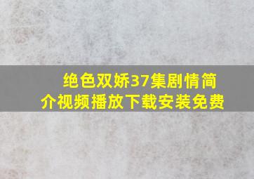 绝色双娇37集剧情简介视频播放下载安装免费