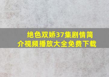 绝色双娇37集剧情简介视频播放大全免费下载