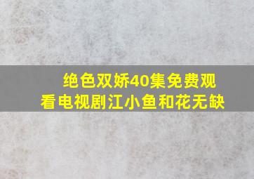 绝色双娇40集免费观看电视剧江小鱼和花无缺