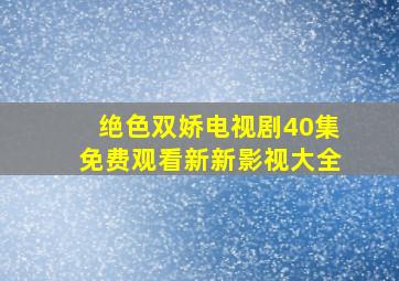 绝色双娇电视剧40集免费观看新新影视大全