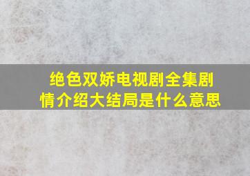 绝色双娇电视剧全集剧情介绍大结局是什么意思