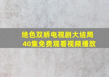 绝色双娇电视剧大结局40集免费观看视频播放