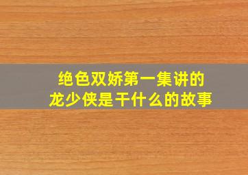 绝色双娇第一集讲的龙少侠是干什么的故事