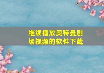 继续播放奥特曼剧场视频的软件下载