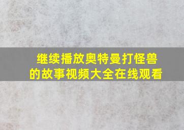 继续播放奥特曼打怪兽的故事视频大全在线观看