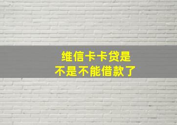 维信卡卡贷是不是不能借款了