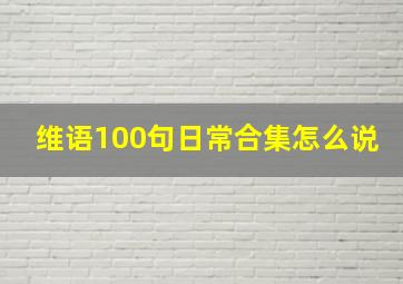 维语100句日常合集怎么说