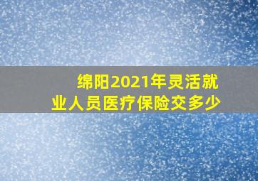 绵阳2021年灵活就业人员医疗保险交多少