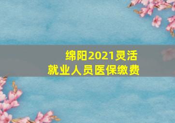 绵阳2021灵活就业人员医保缴费