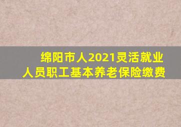 绵阳市人2021灵活就业人员职工基本养老保险缴费