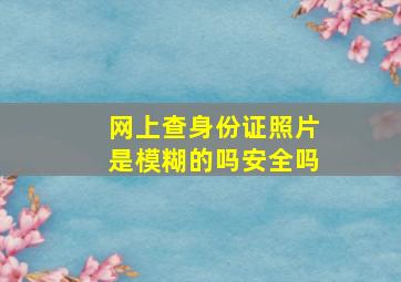 网上查身份证照片是模糊的吗安全吗