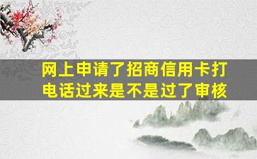 网上申请了招商信用卡打电话过来是不是过了审核