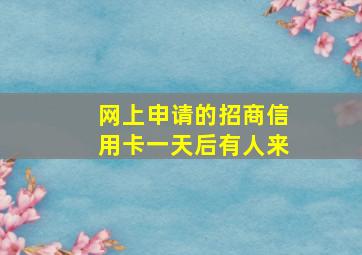 网上申请的招商信用卡一天后有人来