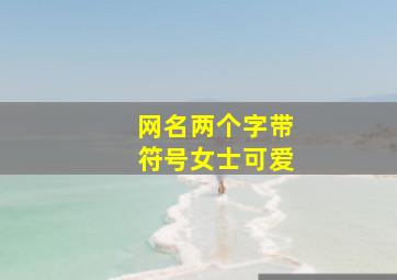 网名两个字带符号女士可爱