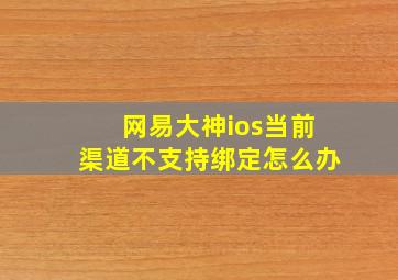 网易大神ios当前渠道不支持绑定怎么办