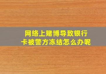 网络上赌博导致银行卡被警方冻结怎么办呢