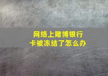 网络上赌博银行卡被冻结了怎么办