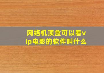 网络机顶盒可以看vip电影的软件叫什么