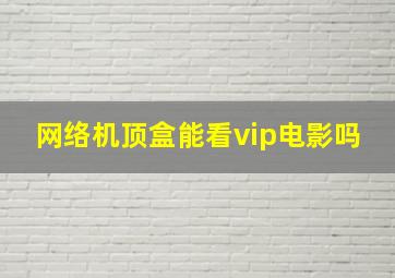 网络机顶盒能看vip电影吗